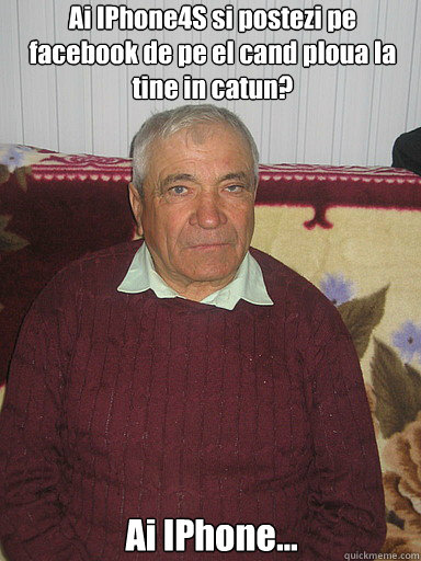 Ai IPhone4S si postezi pe facebook de pe el cand ploua la tine in catun? Ai IPhone...  Low Expectations Romanian Father