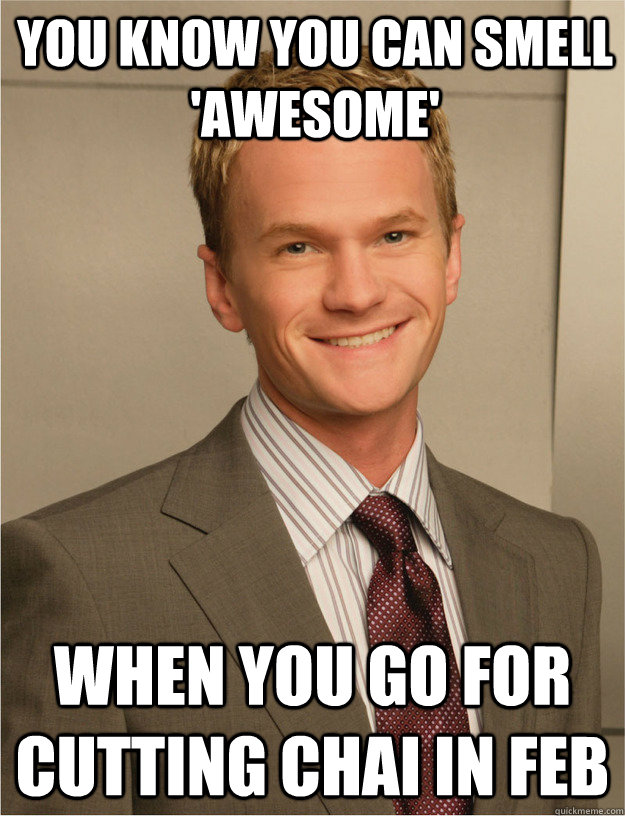 you know you can smell 'awesome' when you go for cutting chai in feb - you know you can smell 'awesome' when you go for cutting chai in feb  barney stinson