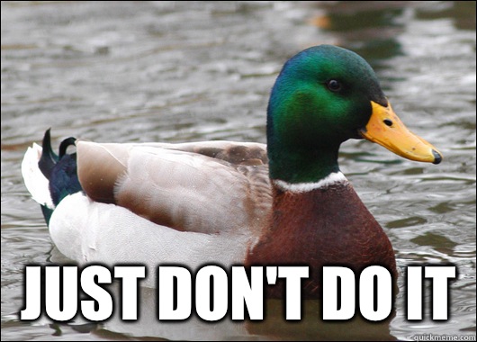  Just don't do it  Actual Advice Mallard