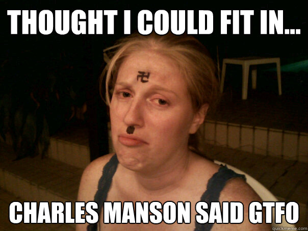 Thought I could fit in... Charles Manson said gtfo  Sad Hitler Girl