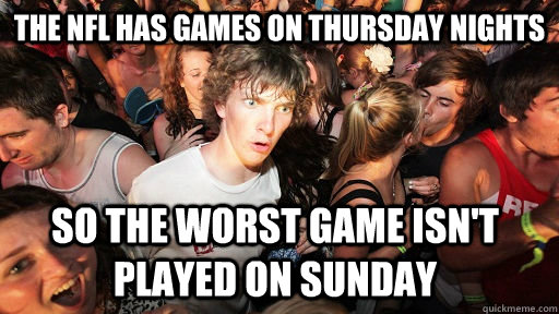 The NFL has games on Thursday nights so the worst game isn't played on sunday  Sudden Clarity Clarence