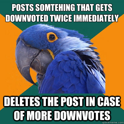 Posts somtehing that gets downvoted twice immediately Deletes the post in case of more downvotes  Paranoid Parrot