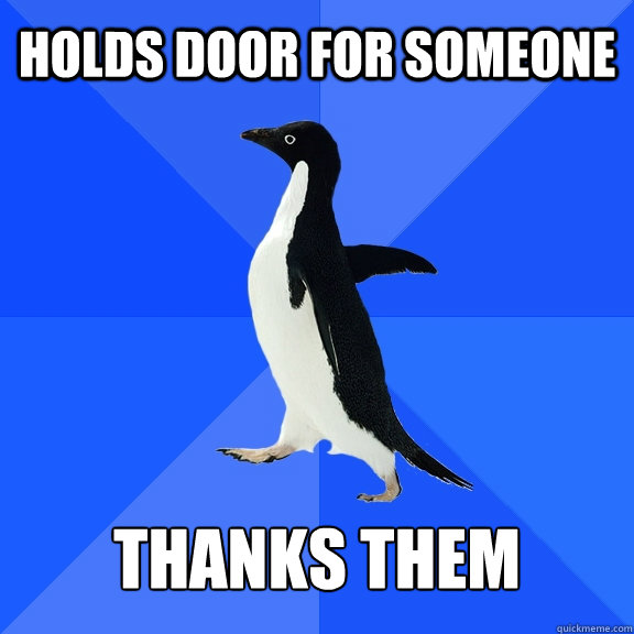 Holds door for someone Thanks them  Socially Awkward Penguin