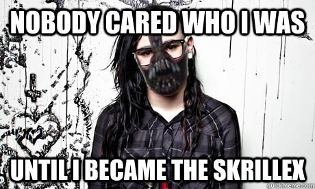 Nobody cared who i was until i became the skrillex - Nobody cared who i was until i became the skrillex  Misc