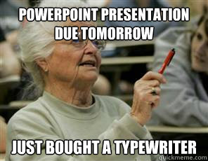 Powerpoint presentation due tomorrow Just bought a typewriter  Senior College Student