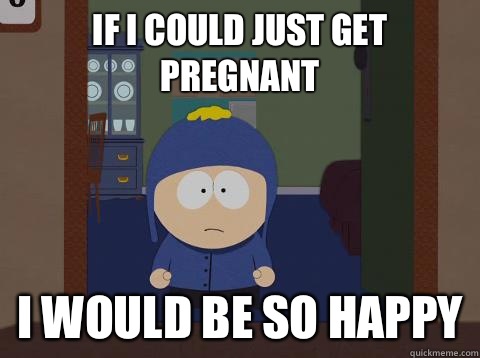 If I could just get pregnant i would be so happy  Craig would be so happy