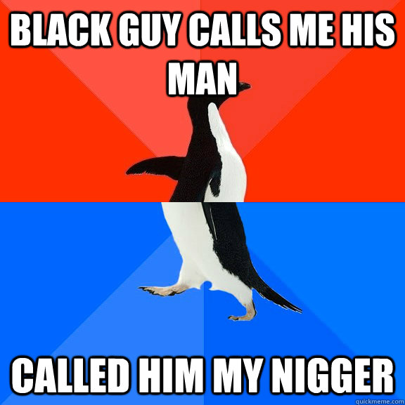 black guy calls me his man called him my nigger  Socially Awesome Awkward Penguin