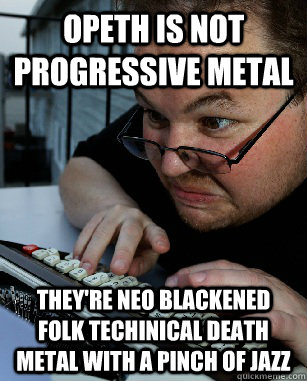 Opeth is not progressive metal they're neo blackened folk techinical death metal with a pinch of jazz - Opeth is not progressive metal they're neo blackened folk techinical death metal with a pinch of jazz  Labeling Larry