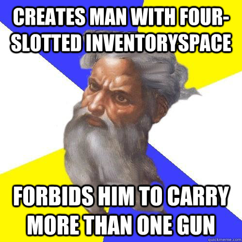Creates man with four-slotted inventoryspace forbids him to carry more than one gun  Advice God