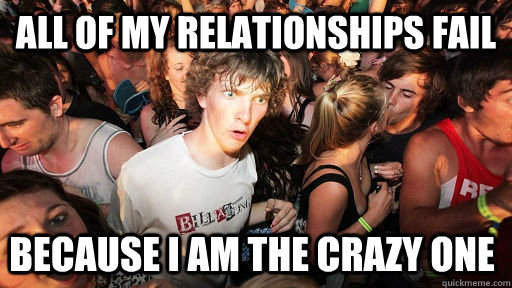All of my relationships fail because I am the crazy one   Sudden Clarity Clarence
