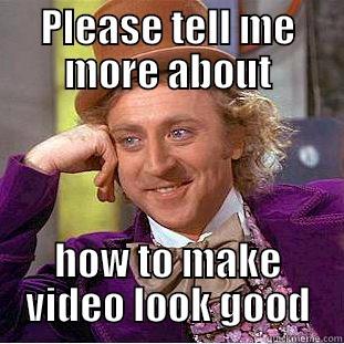 PLEASE TELL ME MORE ABOUT HOW TO MAKE VIDEO LOOK GOOD Condescending Wonka