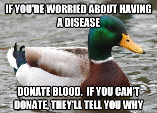 If you're worried about having a disease Donate blood.  if you can't donate, they'll tell you why   Actual Advice Mallard