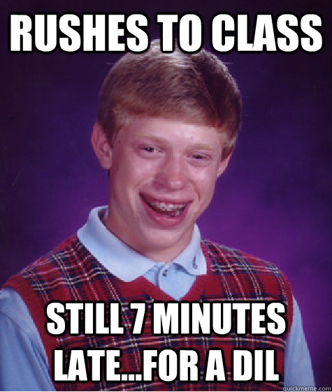 Rushes to class still 7 minutes late...for a DIL  Bad Luck Brian