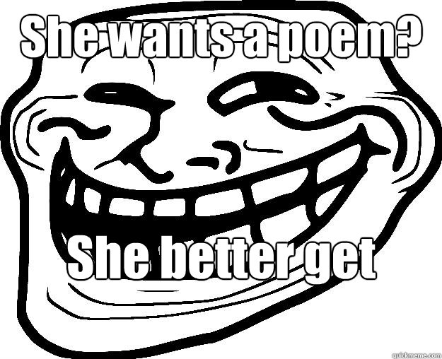 She wants a poem? She better get writin'  Trollface