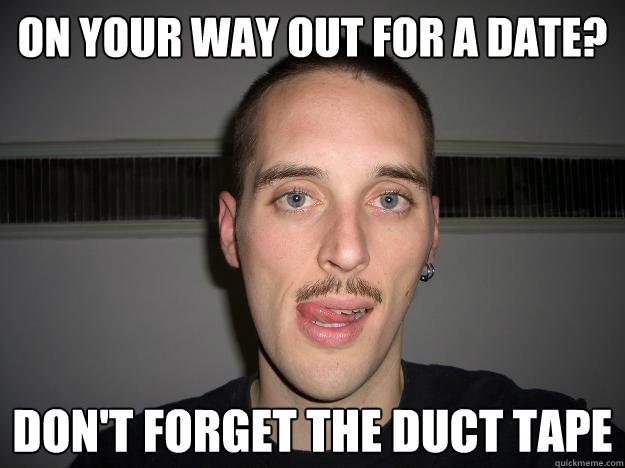 On your way out for a date? Don't forget the duct tape  Creepy Chris