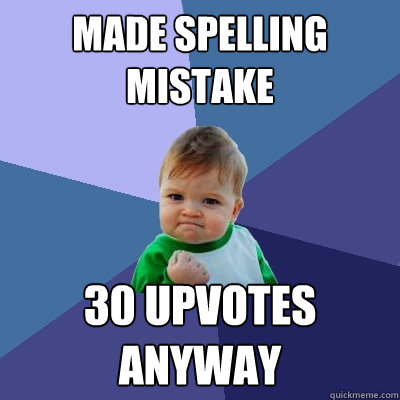 Made spelling mistake 30 upvotes Anyway  Success Kid