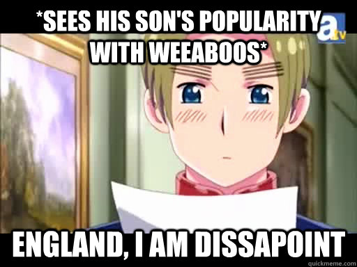 *sees his son's popularity with weeaboos* England, I am Dissapoint  