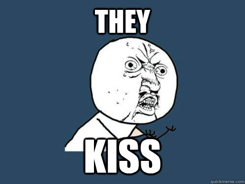 THEY KISS  Y U No