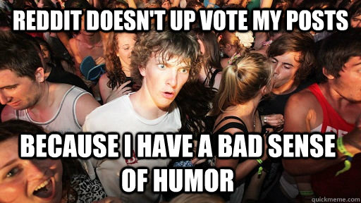 Reddit doesn't up vote my posts because i have a bad sense of humor  Sudden Clarity Clarence