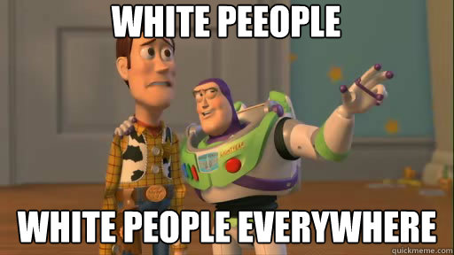 White peeople White people everywhere  Everywhere
