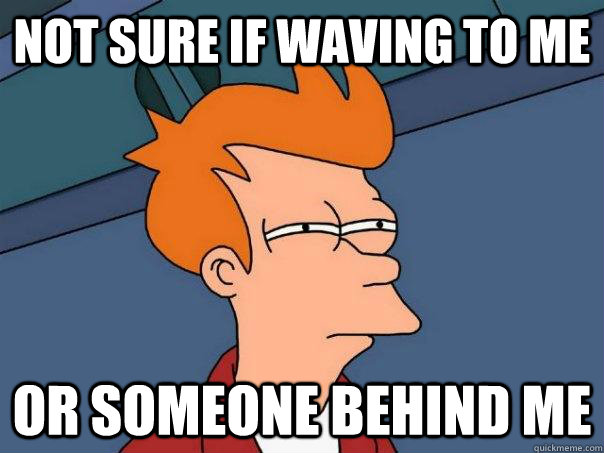 not sure if waving to me or someone behind me  Futurama Fry