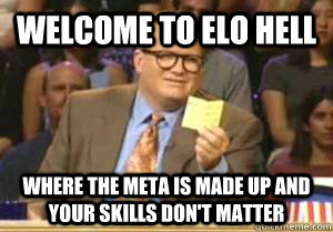 Welcome to Elo Hell Where the meta is made up and your skills don't matter  Drew Carey