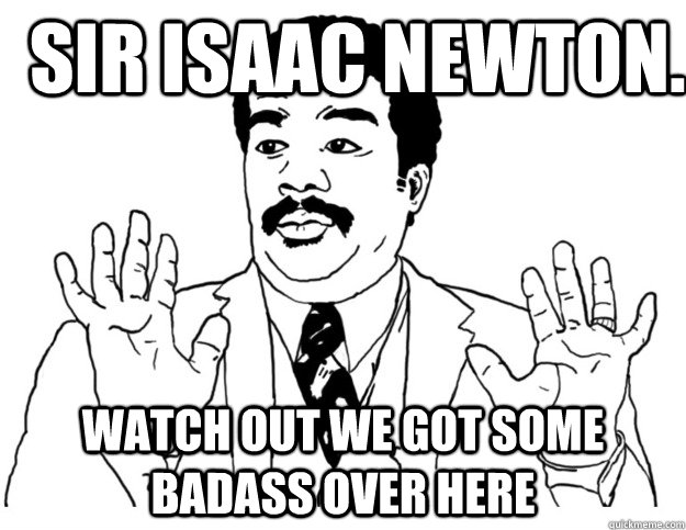 Sir Isaac Newton. Watch out we got some badass over here  