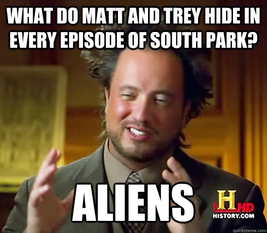What do Matt and Trey hide in every episode of South Park? aliens  Ancient Aliens