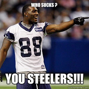 WHO SUCKS ? YOU STEELERS!!!  Dallas Cowboys 5