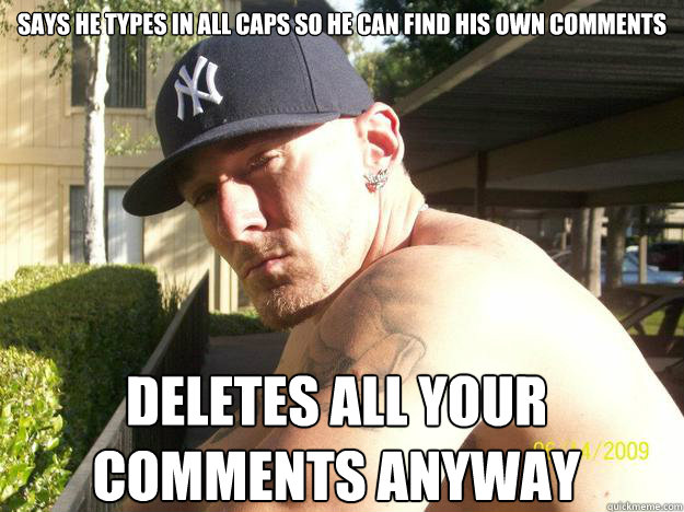 Says he types in all caps so he can find his own comments deletes all your comments anyway  - Says he types in all caps so he can find his own comments deletes all your comments anyway   Chad Elliott