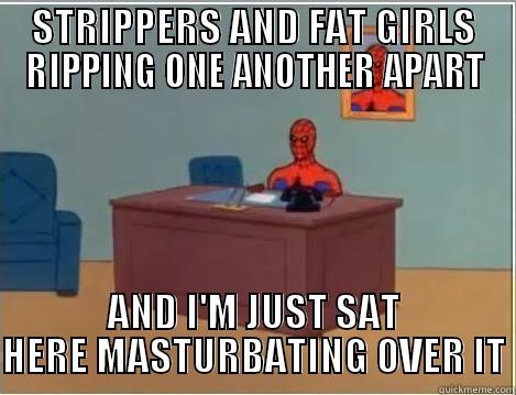 STRIPPERS AND FAT GIRLS RIPPING ONE ANOTHER APART AND I'M JUST SAT HERE MASTURBATING OVER IT Spiderman Desk
