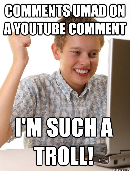 Comments umad on a youtube comment i'm such a troll! - Comments umad on a youtube comment i'm such a troll!  First Day on the Internet Kid