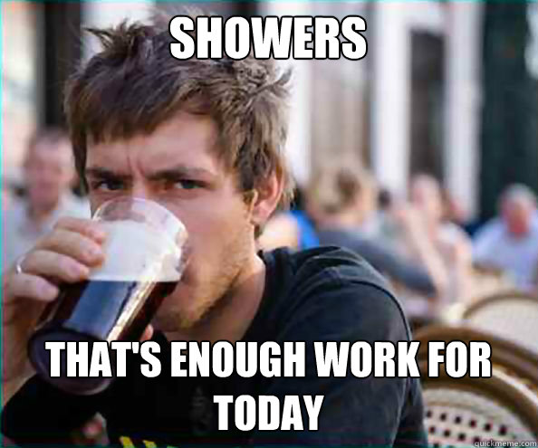 Showers That's enough work for today - Showers That's enough work for today  Lazy College Senior