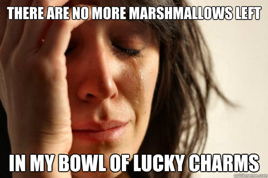 there are no more marshmallows left in my bowl of lucky charms  First World Problems