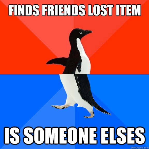 Finds friends lost item Is someone elses  Socially Awesome Awkward Penguin