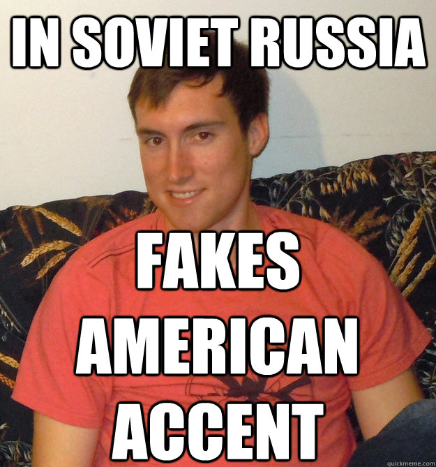 In soviet russia fakes american accent  In Soviet Russia