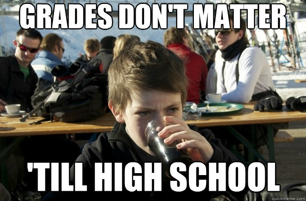 Grades don't Matter 'Till High School - Grades don't Matter 'Till High School  Lazy Primary School Student