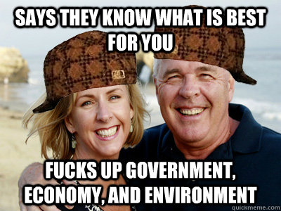 Says they know what is best for you Fucks up government, economy, and environment  Scumbag Baby Boomer Generation
