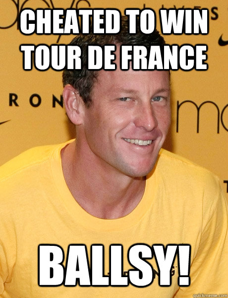 cheated to win tour de france ballsy!  Lance Armstrong