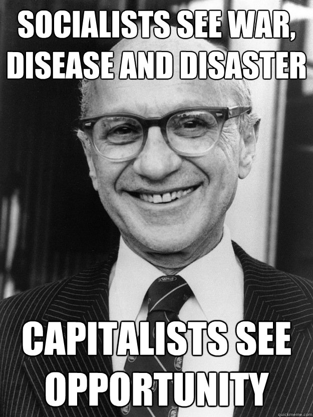 Socialists see war, disease and disaster capitalists see opportunity  Milton Friedman
