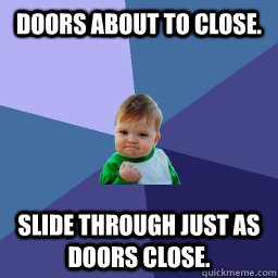 Doors about to close. slide through just as doors close.  Success Kid