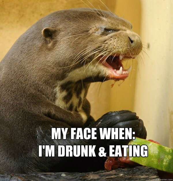 My Face When: 
I'm drunk & eating  