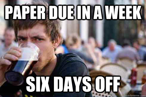 Paper due in a Week Six days off  Lazy College Senior