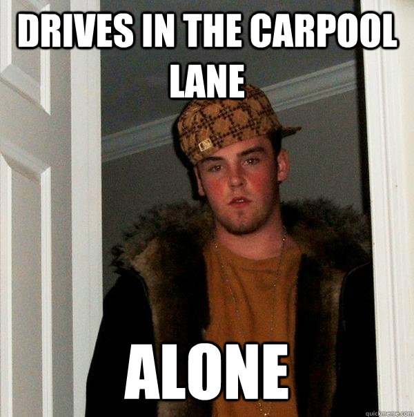 Drives in the carpool lane alone  Scumbag Steve
