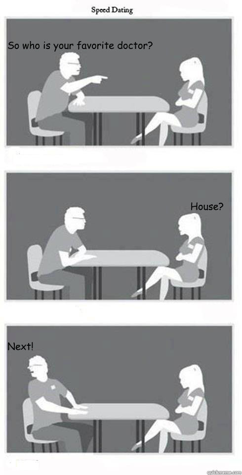 So who is your favorite doctor? House? Next!  Speed Dating