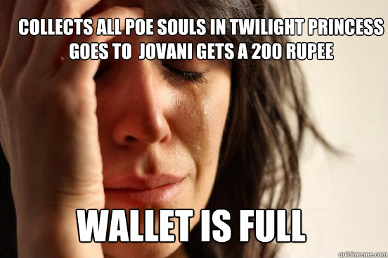 Collects all poe souls in twilight princess goes to  jovani gets a 200 rupee Wallet is full - Collects all poe souls in twilight princess goes to  jovani gets a 200 rupee Wallet is full  First World Problems