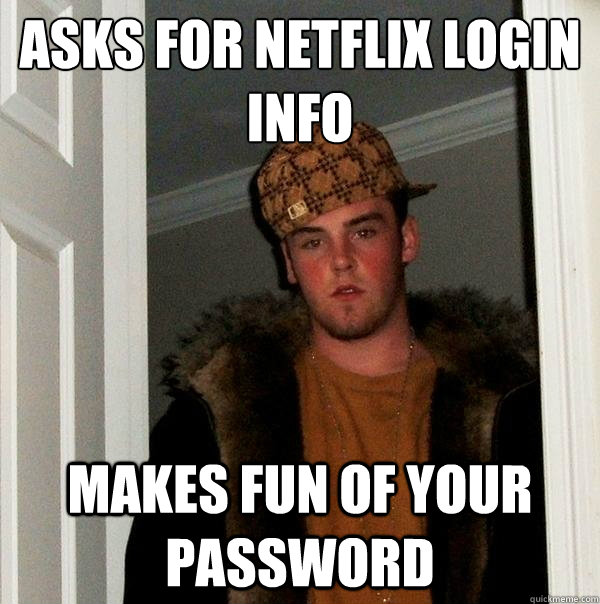 asks for netflix login info makes fun of your password  Scumbag Steve