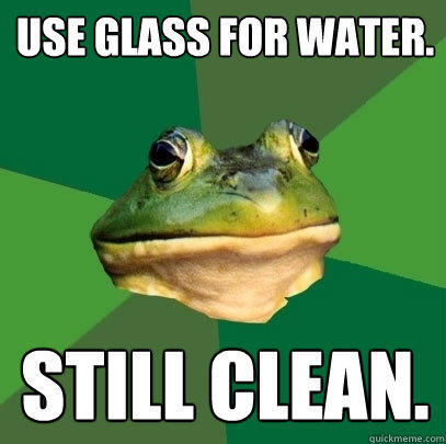 Use glass for water. Still clean.  