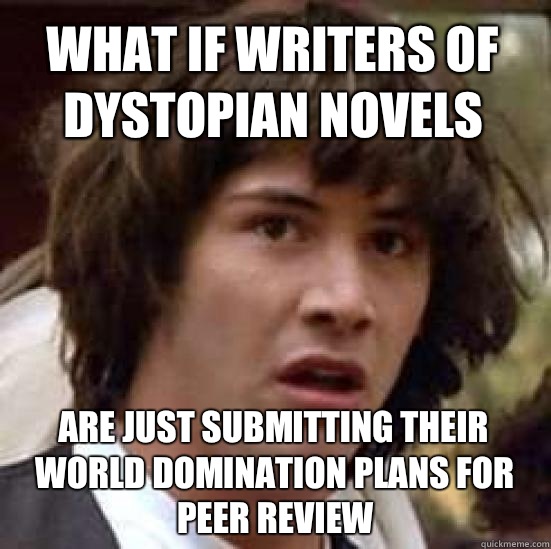 what if writers of dystopian novels Are just submitting their world domination plans for peer review  conspiracy keanu