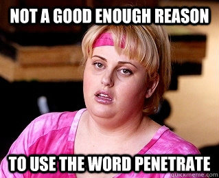 Not a good enough reason to use the word penetrate - Not a good enough reason to use the word penetrate  Fat Amy Lesbi Honest
